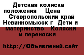 Детская коляска,3 положения  › Цена ­ 2 500 - Ставропольский край, Невинномысск г. Дети и материнство » Коляски и переноски   